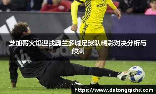 芝加哥火焰迎战奥兰多城足球队精彩对决分析与预测