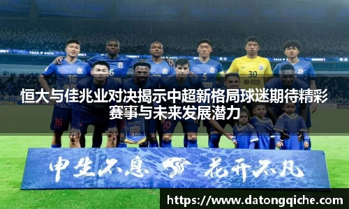 恒大与佳兆业对决揭示中超新格局球迷期待精彩赛事与未来发展潜力