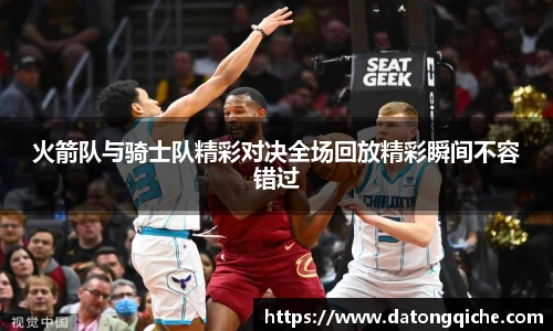 火箭队与骑士队精彩对决全场回放精彩瞬间不容错过