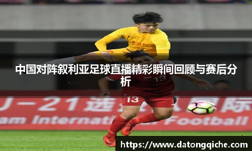 中国对阵叙利亚足球直播精彩瞬间回顾与赛后分析