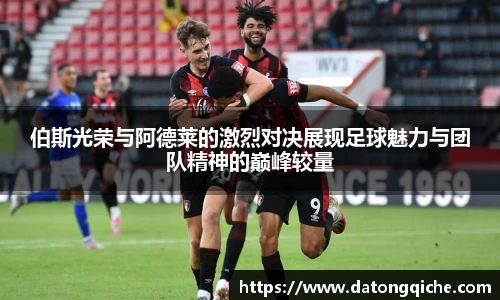 伯斯光荣与阿德莱的激烈对决展现足球魅力与团队精神的巅峰较量