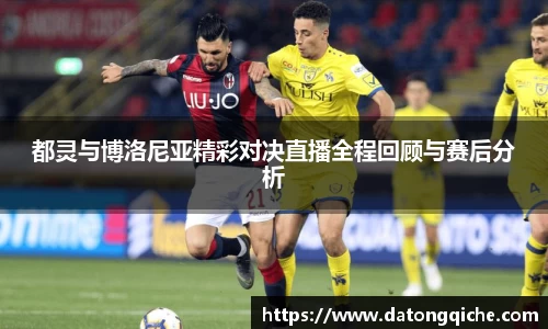 都灵与博洛尼亚精彩对决直播全程回顾与赛后分析