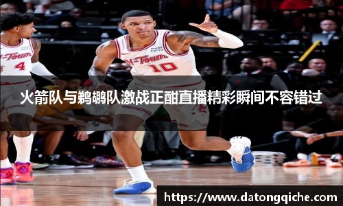 火箭队与鹈鹕队激战正酣直播精彩瞬间不容错过