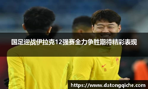 国足迎战伊拉克12强赛全力争胜期待精彩表现