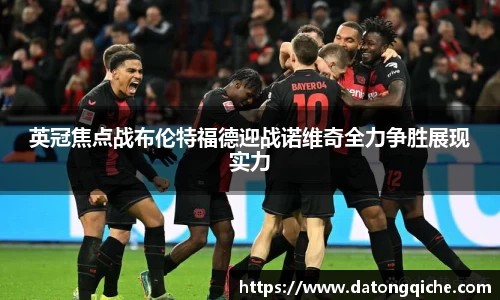 英冠焦点战布伦特福德迎战诺维奇全力争胜展现实力